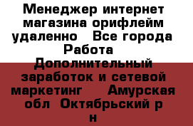 Менеджер интернет-магазина орифлейм удаленно - Все города Работа » Дополнительный заработок и сетевой маркетинг   . Амурская обл.,Октябрьский р-н